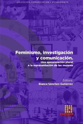 Feminismo, investigaci?n y comunicaci?n. Una aproximaci?n plural a la representaci?n de las mujeres - Inmaculada S?nchez-Labella Mart?n,Abel Suing,Bianca S?nchez-Guti?rrez - cover