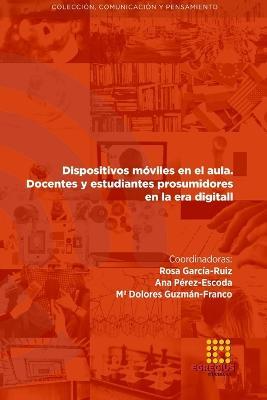 Dispositivos moviles en el aula. Docentes y estudiantes prosumidores en la era digital - Rosa Garcia-Ruiz,Ana Perez-Escoda,Ma Dolores Guzman-Franco - cover