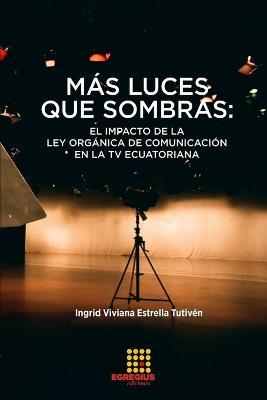 Mas luces que sombras: el impacto de la Ley Organica de Comunicacion en la TV ecuatoriana - Ingrid Viviana Estrella Tutiven - cover