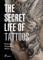 The secret life of tattoos. Meanings, shapes and motifs. Ediz. illustrata