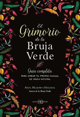 El Grimorio de la Bruja Verde: Guía Completa Para Crear Tu Propio Manual de Magia Natural - Arin Murphy-Hiscock - cover
