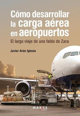 COMO DESARROLLAR LA CARGA AEREA EN AEROPUERTOS - JAVIER ARAN IGLESIA - cover
