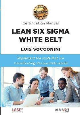 Lean Six Sigma White Belt. Certification Manual - LUIS CARLOS SOCCONINI PEREZ GOMEZ - cover