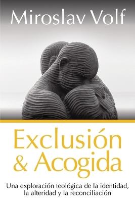 Exclusión Y Acogida: Una Exploración Teológica de la Identidad, La Alteridad Y La Reconciliación - Miroslav Volf - cover