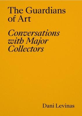 The Guardians of Art: Conversations with Major Collectors - Dani Levinas - cover