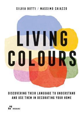 Living Colours: Discovering their Language to Understand and Use them in Decorating your Home - Silvia Botti,Massimo Caiazzo - cover