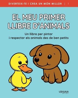 El meu primer llibre d'animals: Un llibre per pintar, jugar i aprendre a estimar, cuidar i respectar els animals - Ushuaia Studio - cover