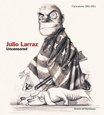 Julio Larraz: Uncensored: Caricatures 1962-2024 - Larraz, Julio - cover