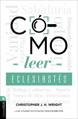 Cómo Leer Eclesiastés: Cuestionando La Fe En Un Mundo Desconcertante - Christopher J H Wright - cover