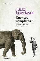 Cuentos Completos 1 (1945-1966). Julio Cortazar / Complete Short Stories, Book 1  , (1945-1966) Julio Cortazar - Julio Cortazar - cover