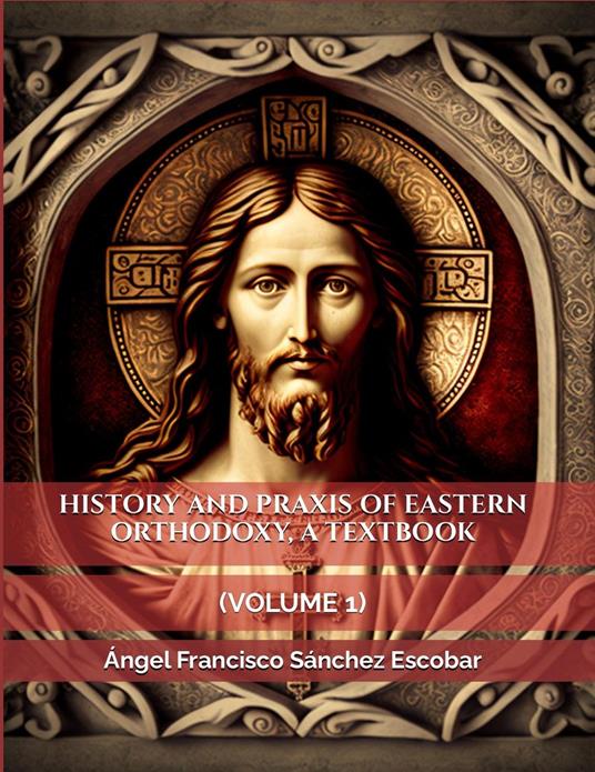 History and Praxis of Eastern Orthodoxy, a Textbook (Volume I)