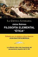Filosofia Elemental: Etica de Jaime Balmes, Coleccion La Critica Literaria Por El Celebre Critico Literario Juan Bautista Bergua, Edicion