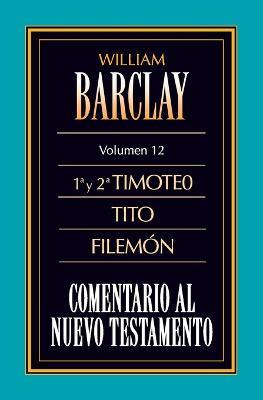 Comentario Al N.T. Vol. 12 - 1a Y 2a Timoteo, Tito, Filemon - William Barclay - cover