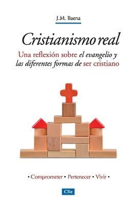 Cristianismo Real: Una Reflexion Sobre El Evangelio Y Las Diferentes Formas de Ser Cristiano - Jose Maria Baena Acebal - cover