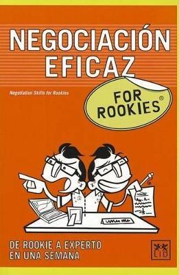 Negociacion Eficaz for Rookies: Aunque Muchas Veces No Reparas En Ello, La Negociacion Esta Presente Practicamente En Todos y Cada Uno de Los Aspectos de Tu Vida. Cada Dia Intentas Alcanzar Acuerdos Con Tus Companeros de Trabajo, Con Tu Jefe, Con Tu Familia... - Lid Editorial - cover