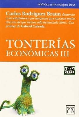 Tonterias Economicas III: Carlos Rodra-Guez Braun Denuncia a Los Estafadores Que Aseguran Que Nuestros Males Derivan de Que Hemos Sido Demasiado Libres - Rodriguez Braun Carlos - cover
