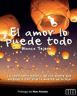 El Amor Lo Puede Todo: La Inspiradora Historia de Una Madre Que Aprende a Vivir Tras La Muerte de Su Hija - Blanca Tejero - cover