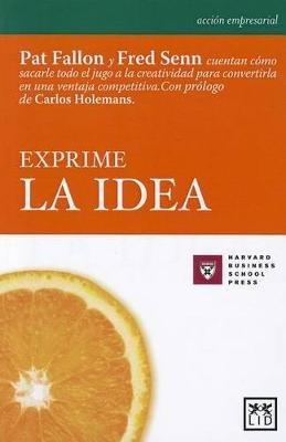 Exprime La Idea: Tremendamente Sincero Y Formativo, Este Libro Explica Ca3mo Identificar La Idea Esencial Y Ca3mo Sacarle El Jugo Para Lograr Multiplicar El Valor de la Creatividad - Pat Fallon,Fred Senn - cover