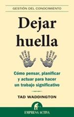 Dejar Huella: Como Pensar, Planificar y Actuar Para Hacer un Trabajo Significativo