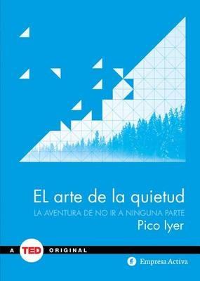 El Arte de la Quietud: La Aventura de No ir A Ninguna Parte - Pico Iyer - cover