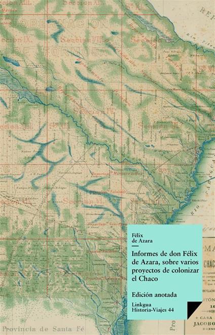 Informes de don Félix de Azara, sobre varios proyectos de colonizar el Chaco