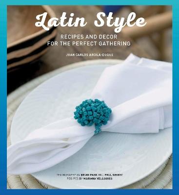 Latin style. Recipes and decor for perfect gathering - Juan Carlos Arcila-Duque - copertina