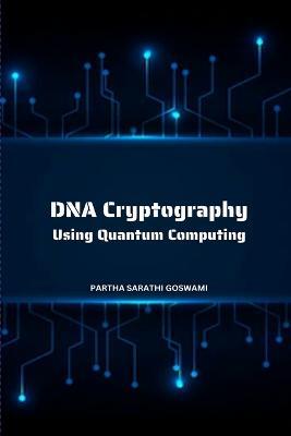 DNA Cryptography Using Quantum Computing - Partha Sarathi Goswami - cover