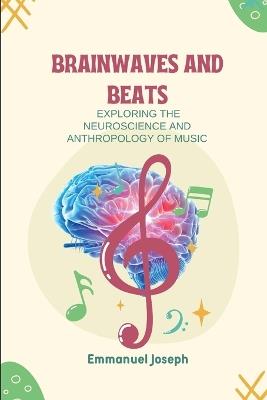 Brainwaves and Beats, Exploring the Neuroscience and Anthropology of Music - Emmanuel Joseph - cover