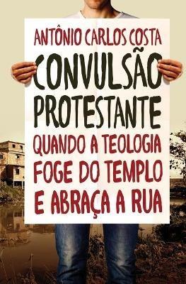 Convulsao protestante: Quando a teologia foge do templo e abraca a rua - Antonio Carlos Costa - cover