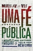 Uma fe publica: Como o cristao pode contribuir para o bem comum - Miroslav Volf - cover
