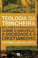 Teologia da trincheira: Reflexoes e provocacoes sobre o individuo, a sociedade e o cristianismo - Antonio Carlos Costa - cover