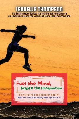 Fuel the Mind, Inspire the Imagination: Facing Fears and Escaping Reality, Book for Late Elementary Kids aged 9 to 11 - Isabella Thompson - cover