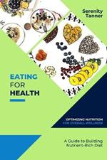 Eating for Health-Optimizing Nutrition for Overall Wellness: A Guide to Building a Nutrient-Rich Diet