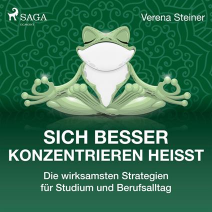 Sich besser konzentrieren heißt - Die wirksamsten Strategien für Studium und Berufsalltag