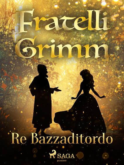 Re Bazzaditordo - Brothers Grimm,Fanny Vanzi Mussini - ebook