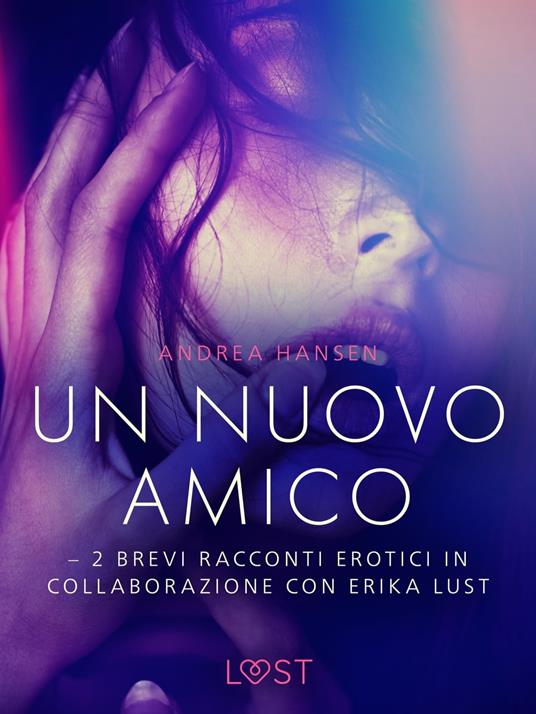 Un nuovo amico - 2 brevi racconti erotici in collaborazione con Erika Lust - Andrea Hansen,Lust - ebook