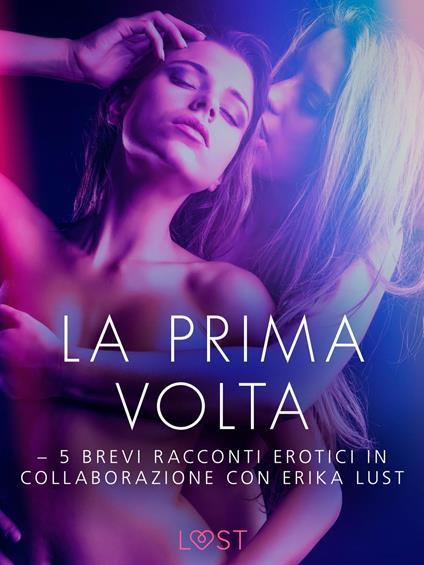 La prima volta - 5 brevi racconti erotici in collaborazione con Erika Lust - Lea Lind,Lust - ebook