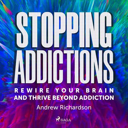 Stopping Addictions: Rewire your brain and thrive beyond addiction