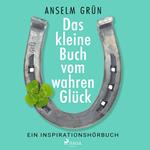 Das kleine Buch vom wahren Glück - Ein Inspirationshörbuch