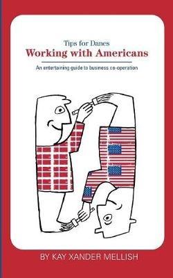 Working With Americans: Tips for Danes: An entertaining guide to business co-operation - Kay Xander Mellish - cover