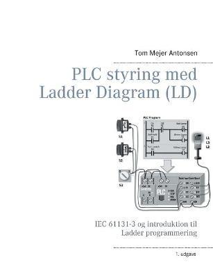PLC styring med Ladder Diagram (LD), SH: IEC 61131-3 og introduktion til Ladder programmering - Tom Mejer Antonsen - cover