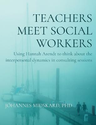 Teachers meet social workers: Using Hannah Arendt to think about the interpersonal dynamics in consulting sessions - Jóhannes Miðskarð - cover