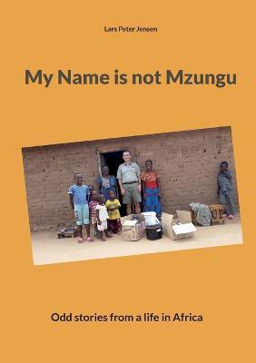 My Name is not Mzungu: Odd stories from a life in Africa - Lars Peter Jensen - cover