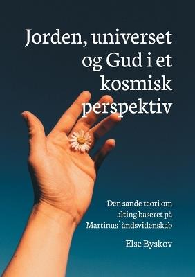 Jorden, universet og Gud i et kosmisk perspektiv: Den sande teori om alting baseret på Martinus´ åndsvidenskab - Else Byskov - cover