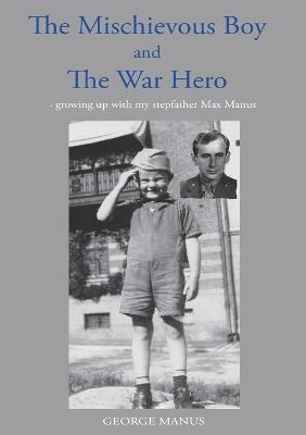 "The Mischievous Boy" and The War Hero: - growing up with my stepfather Max Manus - George Manus - cover