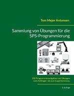 Sammlung von Übungen für die SPS-Programmierung: 100 Programmieraufgaben und Übungen vom Anfänger- bis zum Expertenniveau