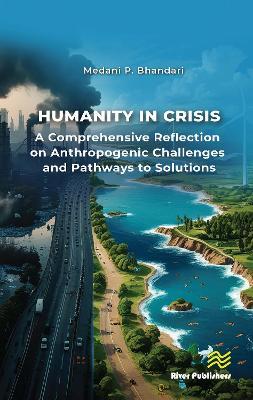 Humanity in Crisis—A Comprehensive Reflection on Anthropogenic Challenges and Pathways to Solutions - Medani P. Bhandari - cover