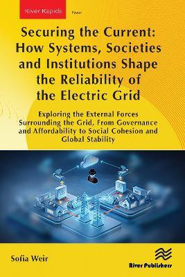 Securing the Current: How Systems, Societies and Institutions Shape the Reliability of the Electric Grid: Exploring the External Forces Surrounding the Grid, From Governance and Affordability to Social Cohesion and Global Stability. - Sofia Weir - cover