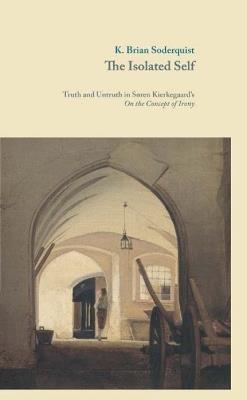 The Isolated Self: Truth and Untruth in Sren Kierkegaard's On the Concept of Irony - K. Brian Soderquist - cover