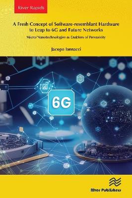A Fresh Concept of Software-resemblant Hardware to Leap to 6G and Future Networks: Micro/Nanotechnologies as Enablers of Pervasivity - Jacopo Iannacci - cover